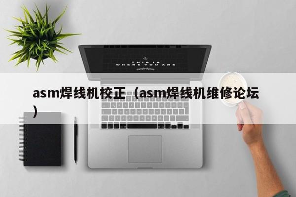 asm焊线机校正（asm焊线机维修论坛 ）