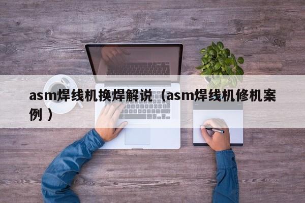 asm焊线机换焊解说（asm焊线机修机案例 ）