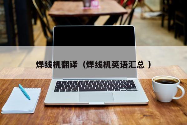 焊线机翻译（焊线机英语汇总 ）