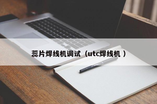 蕊片焊线机调试（utc焊线机 ）