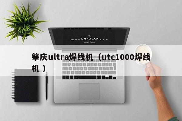 肇庆ultra焊线机（utc1000焊线机 ）