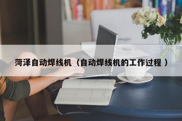 菏泽自动焊线机（自动焊线机的工作过程 ）