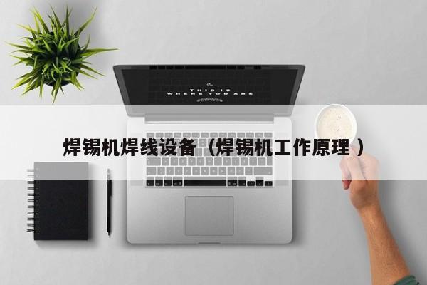焊锡机焊线设备（焊锡机工作原理 ）